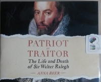 Patriot or Traitor - The Life and Death of Sir Walter Ralegh written by Anna Beer performed by Marian Hussey on CD (Unabridged)